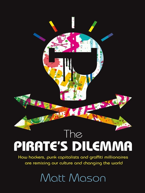 The Pirate's Dilemma (eBook): How hackers, punk capitalists, graffiti millionaires and other youth movements are remixing our culture and changing our world